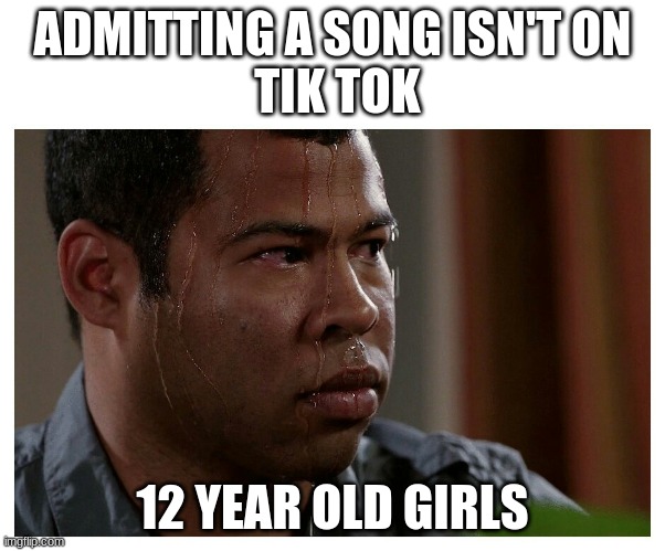 Jordan Peele Sweating | ADMITTING A SONG ISN'T ON
 TIK TOK; 12 YEAR OLD GIRLS | image tagged in jordan peele sweating | made w/ Imgflip meme maker