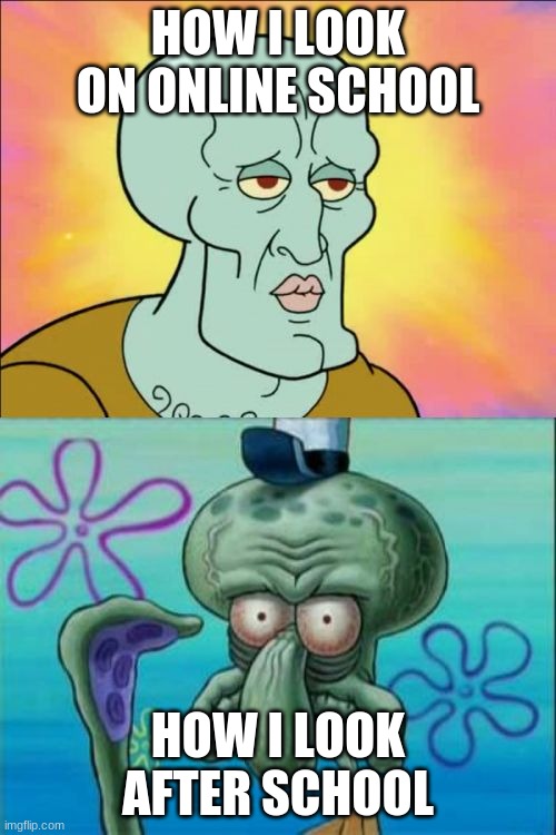 Relate on on so many levels | HOW I LOOK ON ONLINE SCHOOL; HOW I LOOK AFTER SCHOOL | image tagged in memes,squidward | made w/ Imgflip meme maker