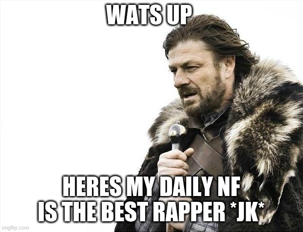Brace Yourselves X is Coming | WATS UP; HERES MY DAILY NF IS THE BEST RAPPER *JK* | image tagged in memes,brace yourselves x is coming | made w/ Imgflip meme maker