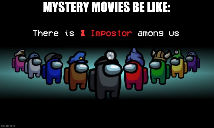 Mystery movies be like | MYSTERY MOVIES BE LIKE:; X | image tagged in there is one impostor among us | made w/ Imgflip meme maker