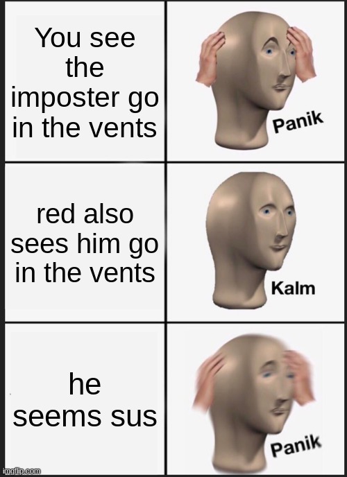 Impostor Panik | You see the imposter go in the vents; red also sees him go in the vents; he seems sus | image tagged in memes,panik kalm panik | made w/ Imgflip meme maker