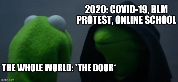 I can't no more | 2020: COVID-19, BLM PROTEST, ONLINE SCHOOL; THE WHOLE WORLD: *THE DOOR* | image tagged in memes,evil kermit | made w/ Imgflip meme maker