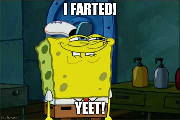 Don't You Squidward | I FARTED! YEET! | image tagged in memes,don't you squidward | made w/ Imgflip meme maker
