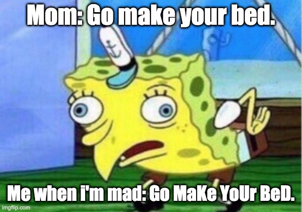 Mocking Spongebob Meme | Mom: Go make your bed. Me when i'm mad: Go MaKe YoUr BeD. | image tagged in memes,mocking spongebob | made w/ Imgflip meme maker