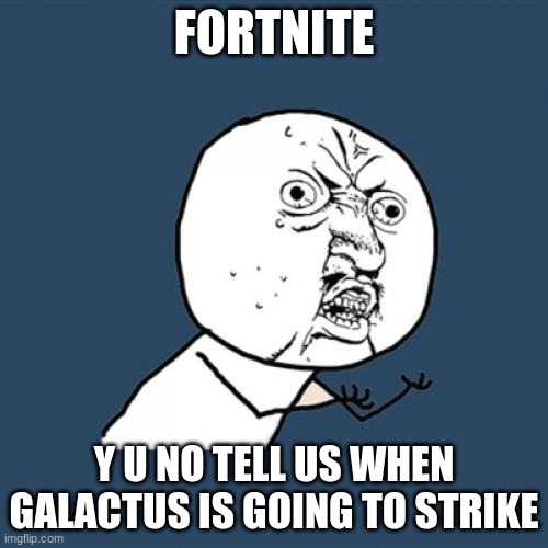 Y U No | FORTNITE; Y U NO TELL US WHEN GALACTUS IS GOING TO STRIKE | image tagged in memes,y u no | made w/ Imgflip meme maker