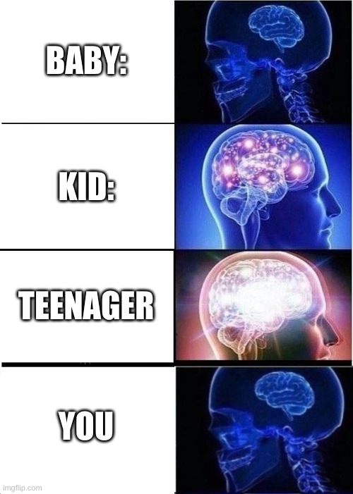 i thought this was expanding | BABY:; KID:; TEENAGER; YOU | image tagged in memes,expanding brain | made w/ Imgflip meme maker