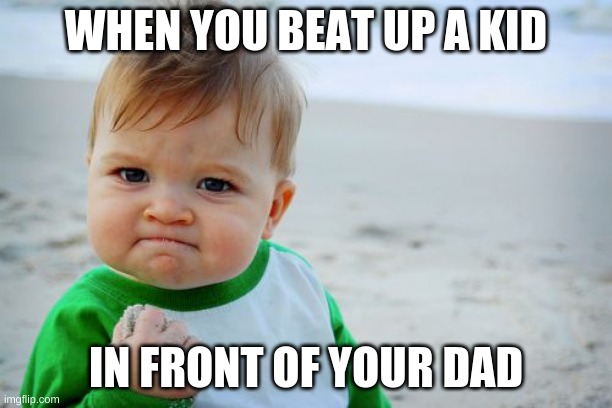 Success Kid Original Meme | WHEN YOU BEAT UP A KID; IN FRONT OF YOUR DAD | image tagged in memes,success kid original | made w/ Imgflip meme maker