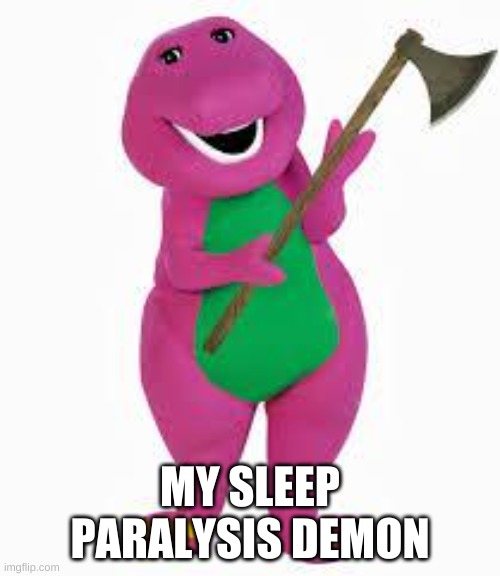 My Sleep Paralysis Demon | MY SLEEP PARALYSIS DEMON | image tagged in angry barney | made w/ Imgflip meme maker