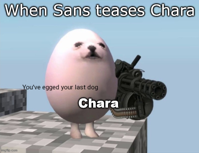You've Egged Your Last Dog | When Sans teases Chara; Chara | image tagged in you've egged your last dog | made w/ Imgflip meme maker