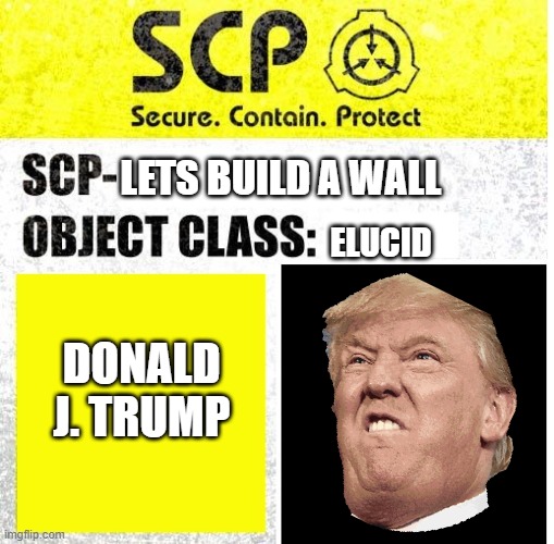 if trump was an scp { he probably is :/ } | LETS BUILD A WALL; ELUCID; DONALD J. TRUMP | image tagged in scp sign generator | made w/ Imgflip meme maker
