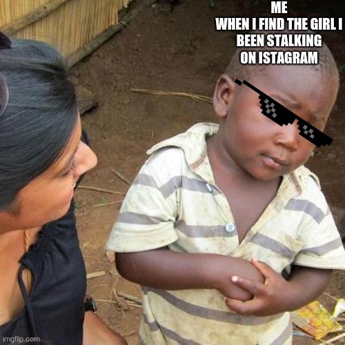 Third World Skeptical Kid Meme |  ME

WHEN I FIND THE GIRL I BEEN STALKING ON ISTAGRAM | image tagged in memes,third world skeptical kid | made w/ Imgflip meme maker