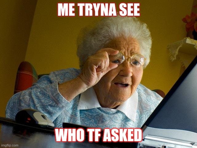 reee | ME TRYNA SEE; WHO TF ASKED | image tagged in memes,grandma finds the internet | made w/ Imgflip meme maker