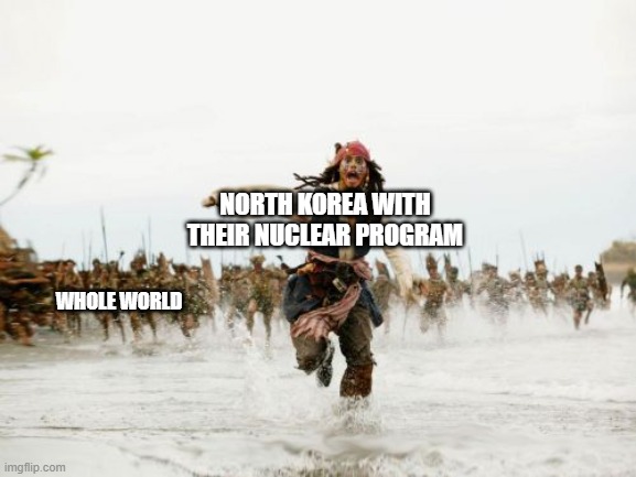 Jack Sparrow Being Chased Meme | NORTH KOREA WITH THEIR NUCLEAR PROGRAM; WHOLE WORLD | image tagged in memes,jack sparrow being chased,north korea | made w/ Imgflip meme maker