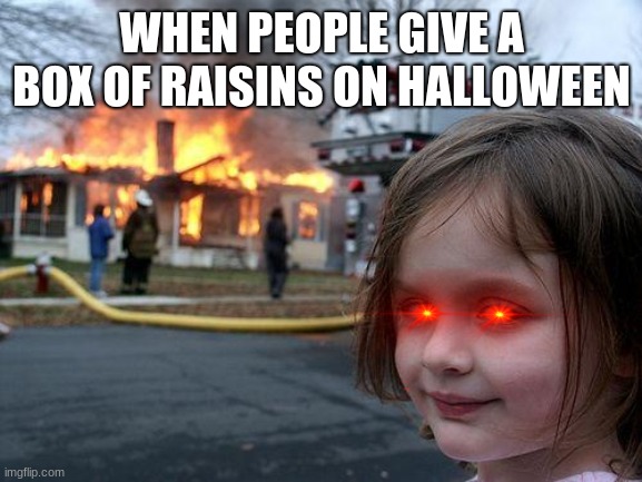 Disaster Girl | WHEN PEOPLE GIVE A BOX OF RAISINS ON HALLOWEEN | image tagged in memes,disaster girl | made w/ Imgflip meme maker