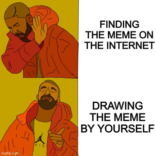Art! | FINDING THE MEME ON THE INTERNET; DRAWING THE MEME BY YOURSELF | image tagged in drake hotline bling,drake hotline approves,donald trump approves,shoes,michael jordan crying | made w/ Imgflip meme maker
