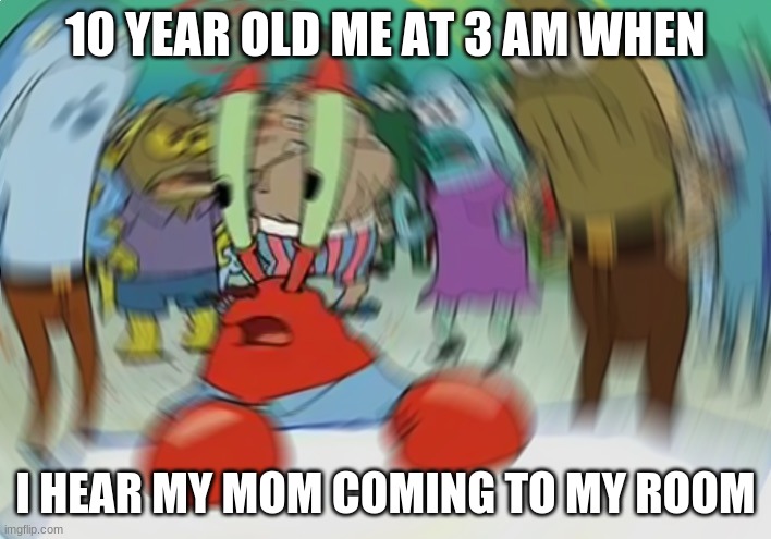 Mr Krabs Blur Meme Meme | 10 YEAR OLD ME AT 3 AM WHEN; I HEAR MY MOM COMING TO MY ROOM | image tagged in memes,mr krabs blur meme | made w/ Imgflip meme maker