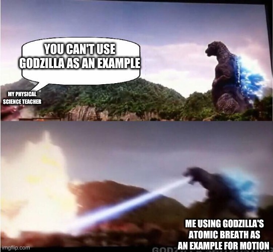 opinion vs godzilla | YOU CAN'T USE GODZILLA AS AN EXAMPLE; MY PHYSICAL SCIENCE TEACHER; ME USING GODZILLA'S ATOMIC BREATH AS AN EXAMPLE FOR MOTION | image tagged in godzilla atomic breath | made w/ Imgflip meme maker