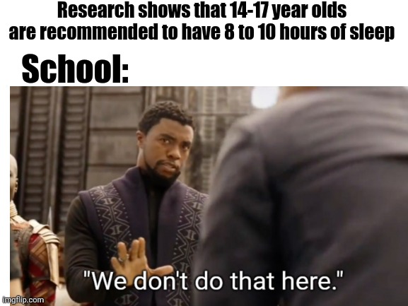 And That's All Of The Schools' Fault For Making Us Tired | Research shows that 14-17 year olds are recommended to have 8 to 10 hours of sleep; School: | made w/ Imgflip meme maker