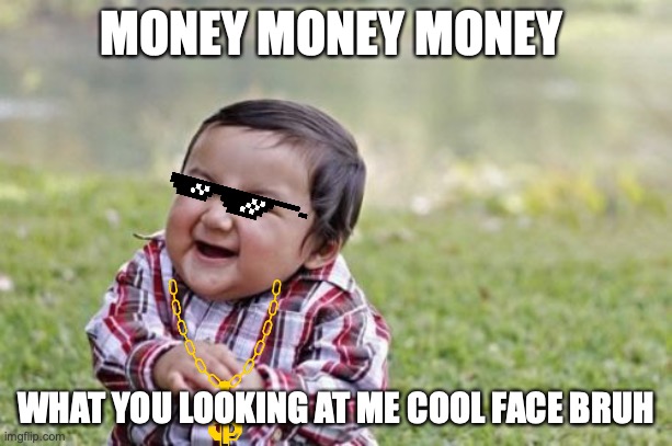 Evil Toddler | MONEY MONEY MONEY; WHAT YOU LOOKING AT ME COOL FACE BRUH | image tagged in memes,evil toddler | made w/ Imgflip meme maker