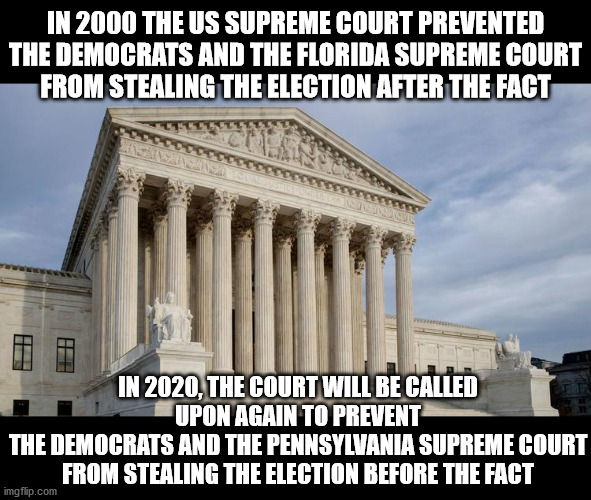 PA ruling unconstitutionally extending Election Day and preventing validation of mail in ballots MUST be overturned!!! | IN 2000 THE US SUPREME COURT PREVENTED THE DEMOCRATS AND THE FLORIDA SUPREME COURT
FROM STEALING THE ELECTION AFTER THE FACT; IN 2020, THE COURT WILL BE CALLED UPON AGAIN TO PREVENT
THE DEMOCRATS AND THE PENNSYLVANIA SUPREME COURT
FROM STEALING THE ELECTION BEFORE THE FACT | image tagged in supreme court,election 2020,election 2000,pennsylvania | made w/ Imgflip meme maker