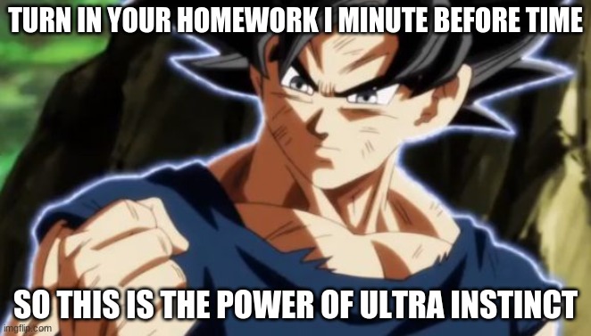 Ultra instinct goku | TURN IN YOUR HOMEWORK I MINUTE BEFORE TIME; SO THIS IS THE POWER OF ULTRA INSTINCT | image tagged in ultra instinct goku | made w/ Imgflip meme maker