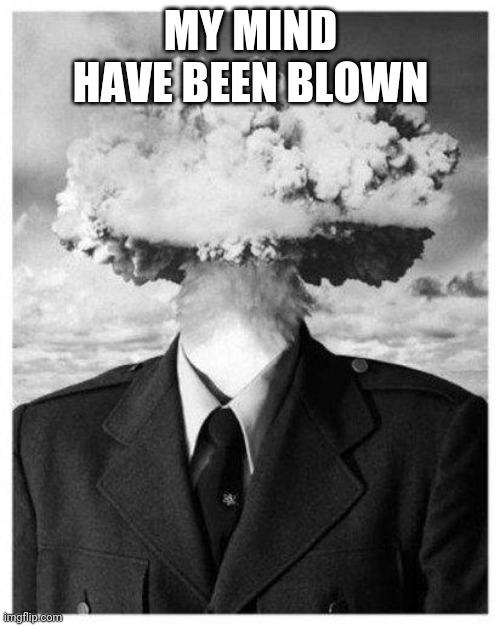 mind blown | MY MIND HAVE BEEN BLOWN | image tagged in mind blown | made w/ Imgflip meme maker