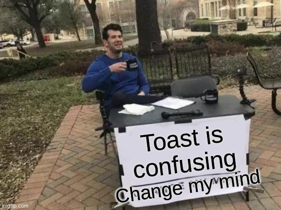 Change My Mind | Toast is confusing; Change my mind | image tagged in memes,change my mind | made w/ Imgflip meme maker