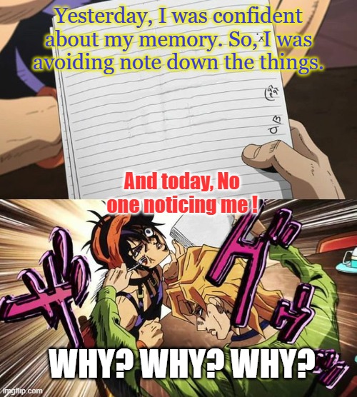 Regret | Yesterday, I was confident about my memory. So, I was avoiding note down the things. And today, No one noticing me ! WHY? WHY? WHY? | image tagged in jojo | made w/ Imgflip meme maker