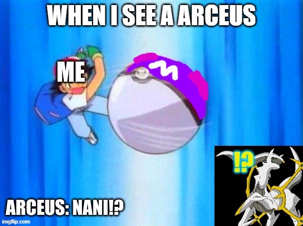 Gotta catch it | WHEN I SEE A ARCEUS | image tagged in pokemon,ash ketchum,arceus | made w/ Imgflip meme maker
