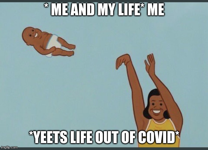 baby yeet | * ME AND MY LIFE* ME; *YEETS LIFE OUT OF COVID* | image tagged in baby yeet | made w/ Imgflip meme maker