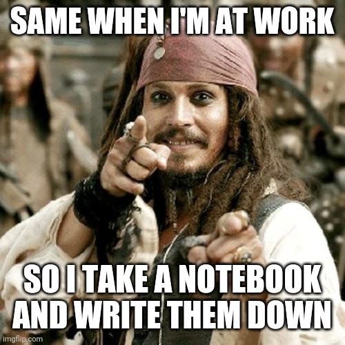 POINT JACK | SAME WHEN I'M AT WORK SO I TAKE A NOTEBOOK AND WRITE THEM DOWN | image tagged in point jack | made w/ Imgflip meme maker