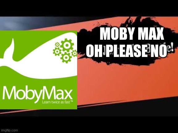 This is worse than ixl | MOBY MAX; OH PLEASE NO | image tagged in super smash bros,moby max,memes | made w/ Imgflip meme maker