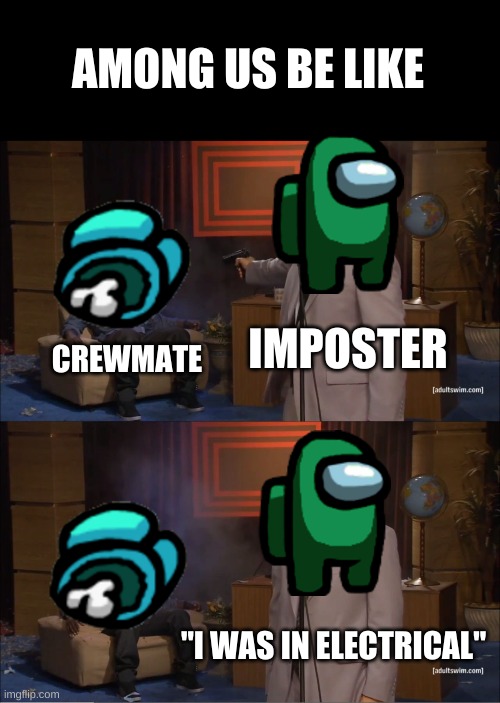 Among Us Be Like | AMONG US BE LIKE; IMPOSTER; CREWMATE; "I WAS IN ELECTRICAL" | image tagged in memes,who killed hannibal | made w/ Imgflip meme maker