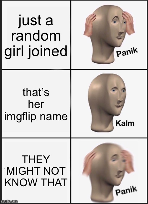 welcom just_a_random_girl | just a random girl joined; that’s her imgflip name; THEY MIGHT NOT KNOW THAT | image tagged in memes,panik kalm panik | made w/ Imgflip meme maker