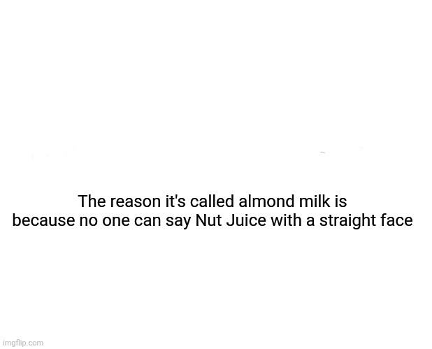 Marked Safe From Meme | The reason it's called almond milk is because no one can say Nut Juice with a straight face | image tagged in memes,marked safe from | made w/ Imgflip meme maker