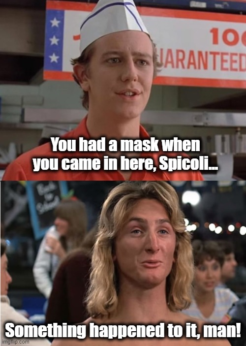 Fast Times Mask | You had a mask when you came in here, Spicoli... Something happened to it, man! | image tagged in spicoli,mask,brad | made w/ Imgflip meme maker