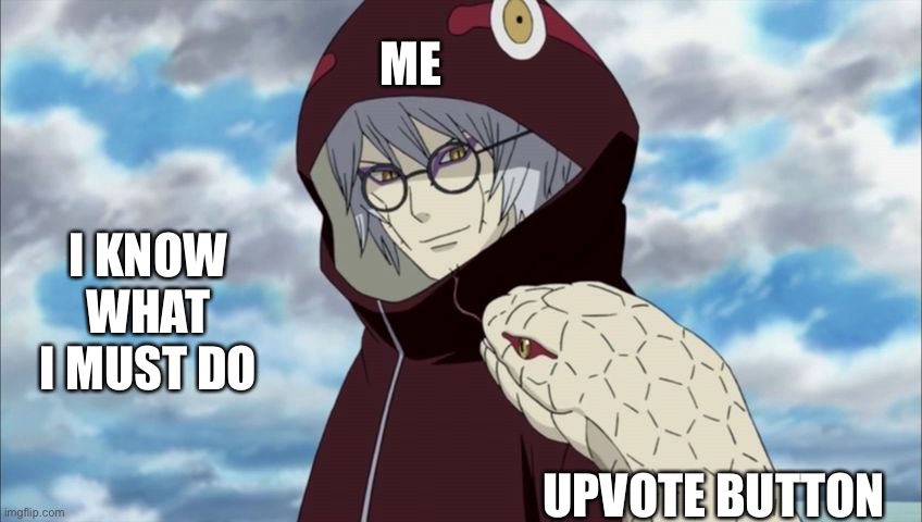 Kabuto | ME UPVOTE BUTTON I KNOW WHAT I MUST DO | image tagged in kabuto | made w/ Imgflip meme maker