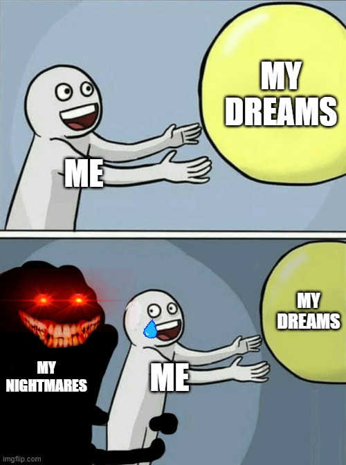 Why...just why | MY DREAMS; ME; MY DREAMS; MY NIGHTMARES; ME | image tagged in memes,running away balloon | made w/ Imgflip meme maker