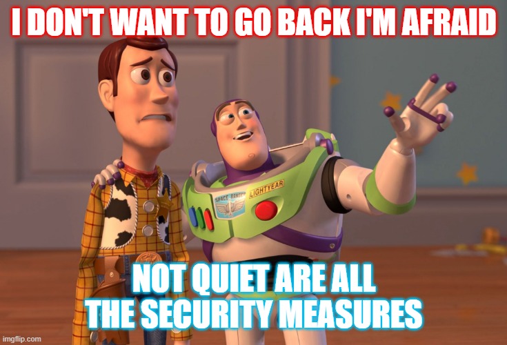comienço escuela | I DON'T WANT TO GO BACK I'M AFRAID; NOT QUIET ARE ALL THE SECURITY MEASURES | image tagged in memes,x x everywhere | made w/ Imgflip meme maker