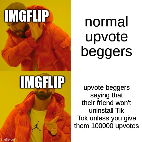 Drake Hotline Bling | normal upvote beggers; IMGFLIP; IMGFLIP; upvote beggers saying that their friend won't uninstall Tik Tok unless you give them 100000 upvotes | image tagged in memes,drake hotline bling | made w/ Imgflip meme maker