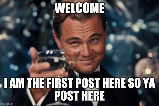 Leonardo Dicaprio Cheers | WELCOME; I AM THE FIRST POST HERE SO YA
POST HERE | image tagged in memes,leonardo dicaprio cheers | made w/ Imgflip meme maker