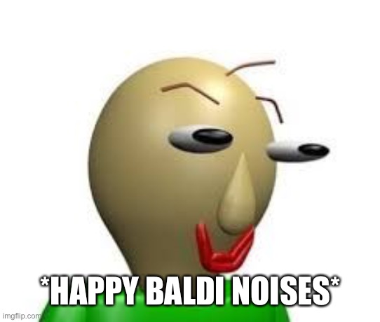 B A L D I | *HAPPY BALDI NOISES* | image tagged in b a l d i | made w/ Imgflip meme maker