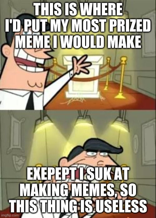 true fact | THIS IS WHERE I'D PUT MY MOST PRIZED MEME I WOULD MAKE; EXEPEPT I SUK AT MAKING MEMES, SO THIS THING IS USELESS | image tagged in memes,this is where i'd put my trophy if i had one | made w/ Imgflip meme maker