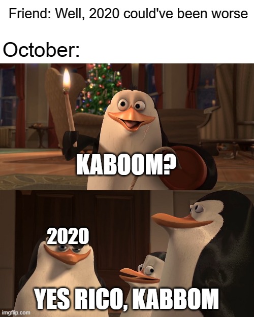 I love how we're all making memes while the planet is slowly dying | Friend: Well, 2020 could've been worse; October:; KABOOM? 2020; YES RICO, KABBOM | image tagged in madagascar penguin kaboom | made w/ Imgflip meme maker
