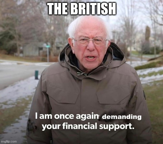i am once again ___ your financial support | THE BRITISH; demanding | image tagged in i am once again ___ your financial support | made w/ Imgflip meme maker