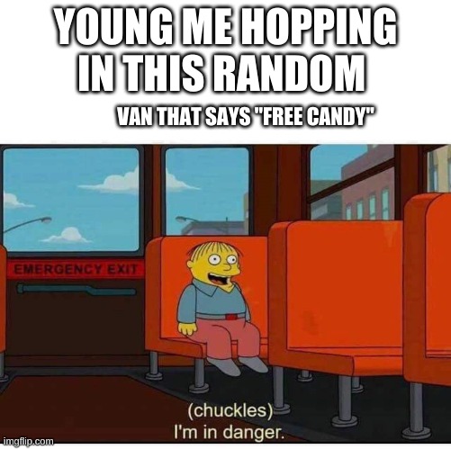 ???? | YOUNG ME HOPPING IN THIS RANDOM; VAN THAT SAYS "FREE CANDY" | image tagged in i'm in danger | made w/ Imgflip meme maker