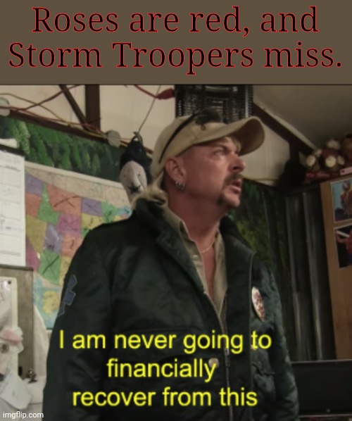 maek moar powum | Roses are red, and
Storm Troopers miss. | image tagged in joe exotic financially recover | made w/ Imgflip meme maker