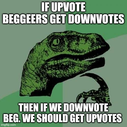idk | IF UPVOTE BEGGEERS GET DOWNVOTES; THEN IF WE DOWNVOTE BEG. WE SHOULD GET UPVOTES | image tagged in memes,philosoraptor,gotanypain | made w/ Imgflip meme maker