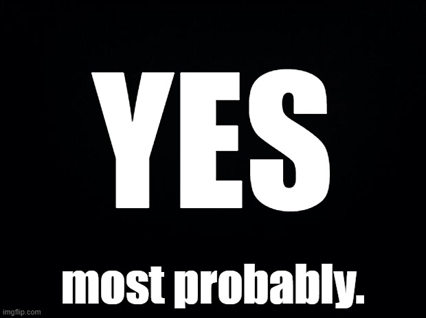 Black background | YES most probably. | image tagged in black background | made w/ Imgflip meme maker
