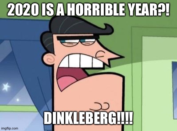 Mr Turner is against 2020 | 2020 IS A HORRIBLE YEAR?! DINKLEBERG!!!! | image tagged in dinkleberg,2020 sucks | made w/ Imgflip meme maker